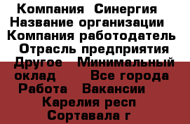 Компания «Синергия › Название организации ­ Компания-работодатель › Отрасль предприятия ­ Другое › Минимальный оклад ­ 1 - Все города Работа » Вакансии   . Карелия респ.,Сортавала г.